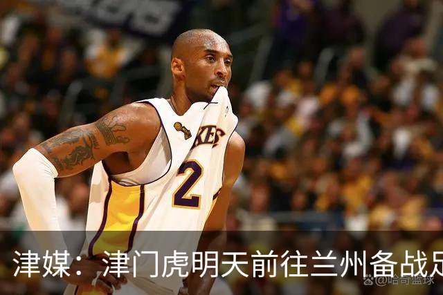 津媒：津门虎明天前往兰州备战足协杯，外援和孙铭谦都不能出场
